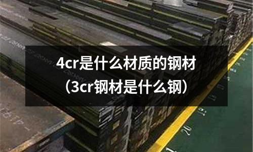 4cr是什么材質的鋼材（3cr鋼材是什么鋼）