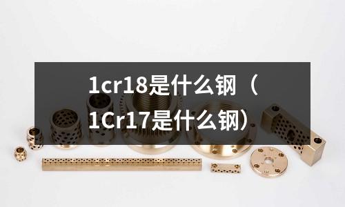 1cr18是什么鋼（1Cr17是什么鋼）