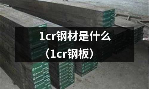 1cr鋼材是什么（1cr鋼板）