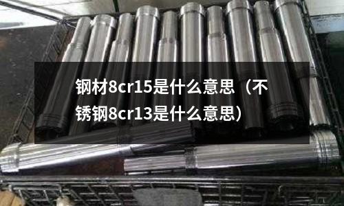 鋼材8cr15是什么意思（不銹鋼8cr13是什么意思）
