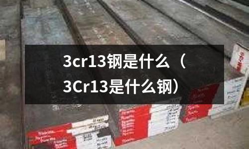 3cr13鋼是什么（3Cr13是什么鋼）