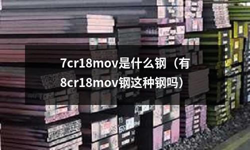 7cr18mov是什么鋼(有8cr18mov鋼這種鋼嗎)