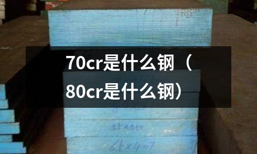 70cr是什么鋼（80cr是什么鋼）