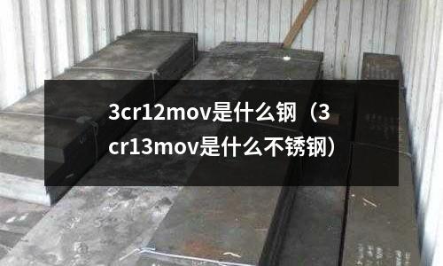 3cr12mov是什么鋼（3cr13mov是什么不銹鋼）