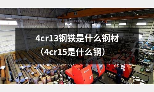 4cr13鋼鐵是什么鋼材（4cr15是什么鋼）