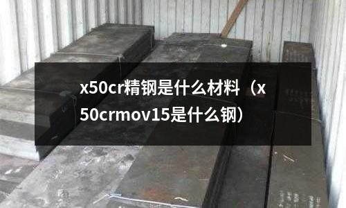 x50cr精鋼是什么材料（x50crmov15是什么鋼）