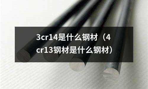 3cr14是什么鋼材(4cr13鋼材是什么鋼材)