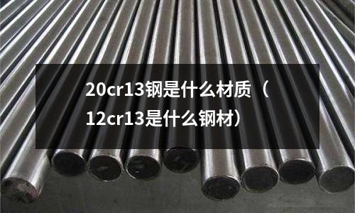 20cr13鋼是什么材質（12cr13是什么鋼材）