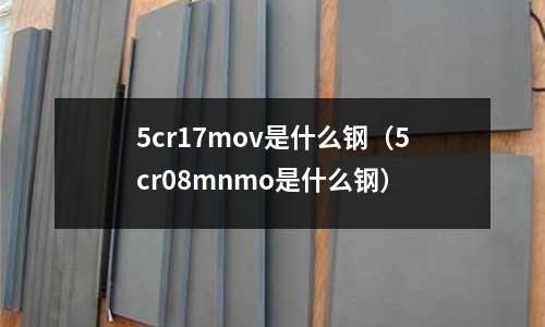 5cr17mov是什么鋼（5cr08mnmo是什么鋼）