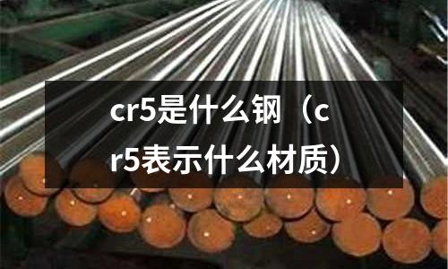 cr5是什么鋼(cr5表示什么材質)
