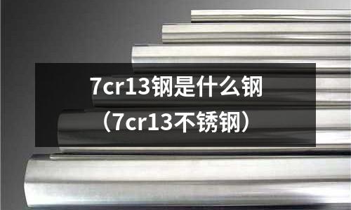 7cr13鋼是什么鋼（7cr13不銹鋼）