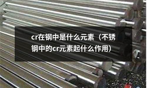 cr在鋼中是什么元素(不銹鋼中的cr元素起什么作用)