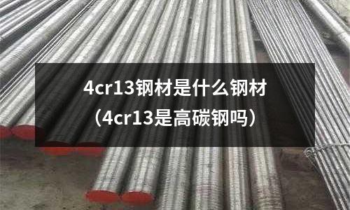 4cr13鋼材是什么鋼材（4cr13是高碳鋼嗎）