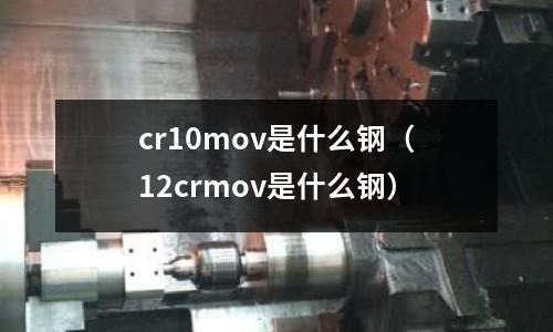 cr10mov是什么鋼(12crmov是什么鋼)
