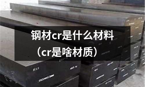 鋼材cr是什么材料（cr是啥材質）
