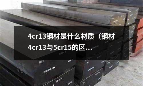 4cr13鋼材是什么材質(鋼材4cr13與5cr15的區別)