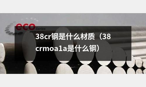 38cr鋼是什么材質(zhì)（38crmoa1a是什么鋼）