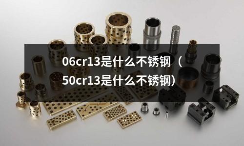 06cr13是什么不銹鋼（50cr13是什么不銹鋼）