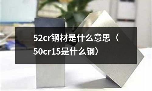 52cr鋼材是什么意思(50cr15是什么鋼)