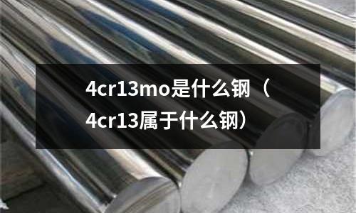 4cr13mo是什么鋼（4cr13屬于什么鋼）