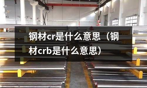 鋼材cr是什么意思（鋼材crb是什么意思）