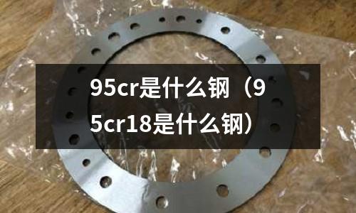 95cr是什么鋼（95cr18是什么鋼）