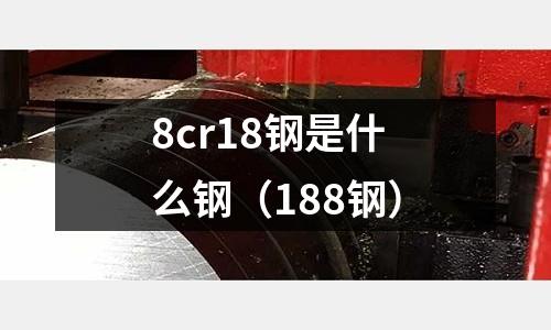 8cr18鋼是什么鋼(188鋼)