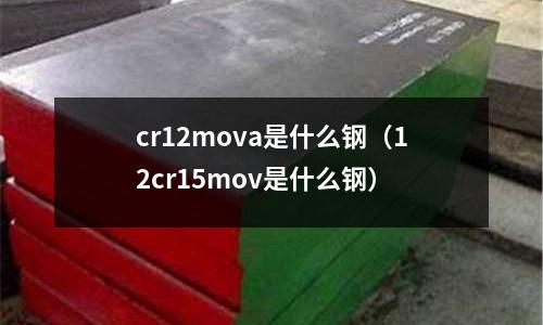 cr12mova是什么鋼（12cr15mov是什么鋼）