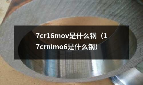 7cr16mov是什么鋼（17crnimo6是什么鋼）