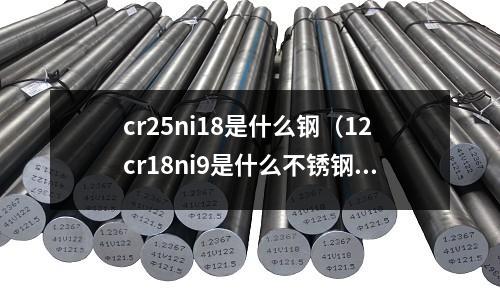 cr25ni18是什么鋼（12cr18ni9是什么不銹鋼）