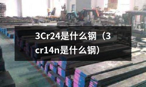 3Cr24是什么鋼（3cr14n是什么鋼）