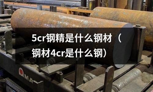 5cr鋼精是什么鋼材（鋼材4cr是什么鋼）