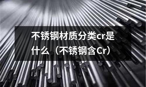 不銹鋼材質(zhì)分類cr是什么（不銹鋼含Cr）