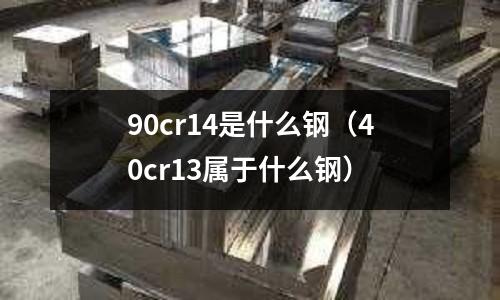 90cr14是什么鋼(40cr13屬于什么鋼)