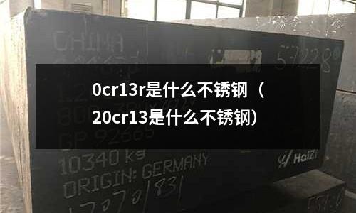 0cr13r是什么不銹鋼(20cr13是什么不銹鋼)