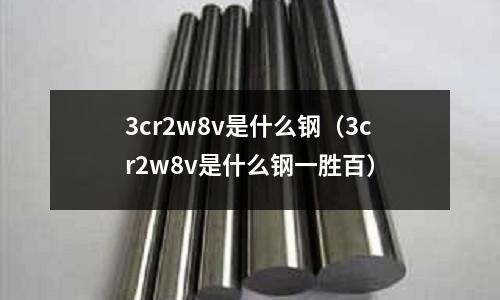3cr2w8v是什么鋼（3cr2w8v是什么鋼一勝百）