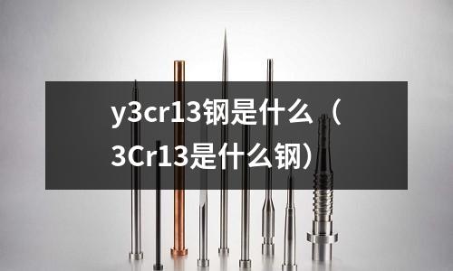 y3cr13鋼是什么（3Cr13是什么鋼）