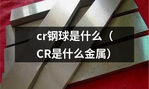 cr鋼球是什么（CR是什么金屬）