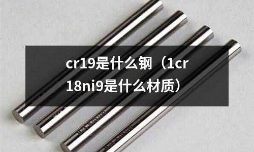 cr19是什么鋼（1cr18ni9是什么材質）