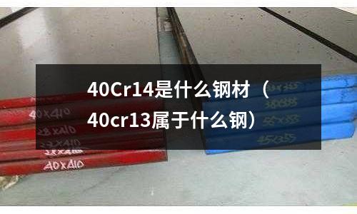 40Cr14是什么鋼材（40cr13屬于什么鋼）