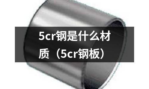 5cr鋼是什么材質（5cr鋼板）