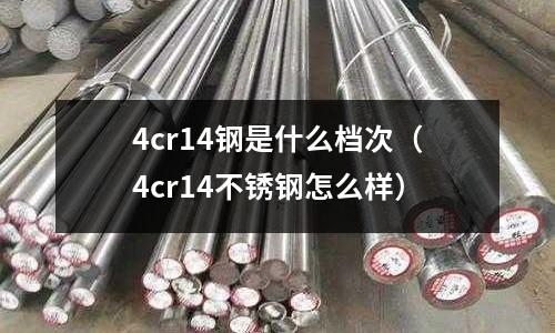 4cr14鋼是什么檔次（4cr14不銹鋼怎么樣）