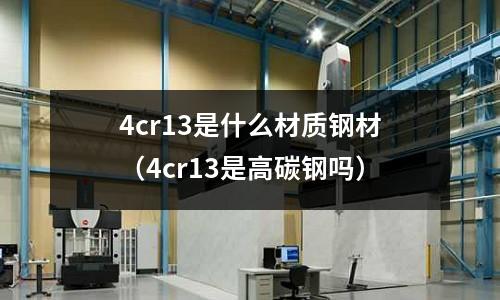 4cr13是什么材質鋼材(4cr13是高碳鋼嗎)