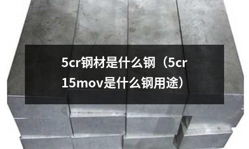 5cr鋼材是什么鋼（5cr15mov是什么鋼用途）