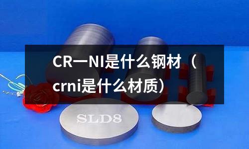 CR一NI是什么鋼材（crni是什么材質）