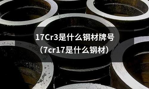 17Cr3是什么鋼材牌號（7cr17是什么鋼材）
