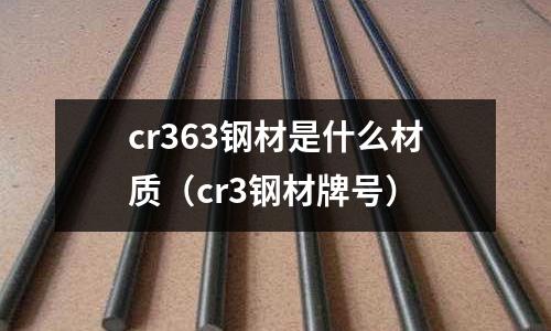 cr363鋼材是什么材質（cr3鋼材牌號）