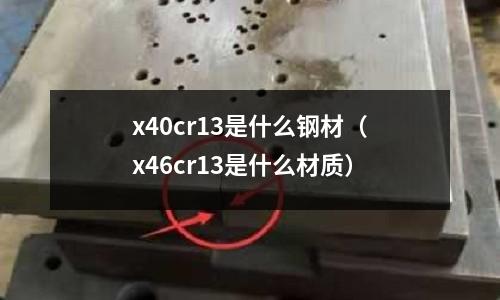 x40cr13是什么鋼材（x46cr13是什么材質）