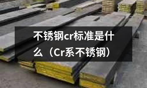 不銹鋼cr標(biāo)準(zhǔn)是什么（Cr系不銹鋼）