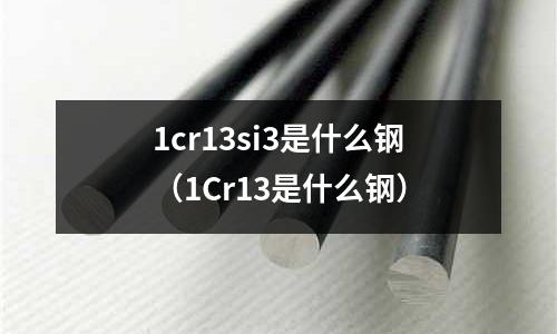 1cr13si3是什么鋼(1Cr13是什么鋼)